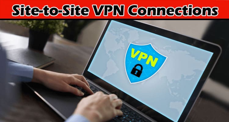 Complete Information About Best Practices for Securing Site-to-Site VPN Connections